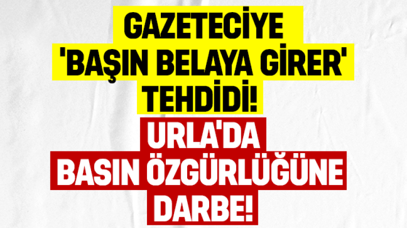 Gazeteciye 'başın belaya girer' tehdidi: Urla’da basın özgürlüğüne darbe!